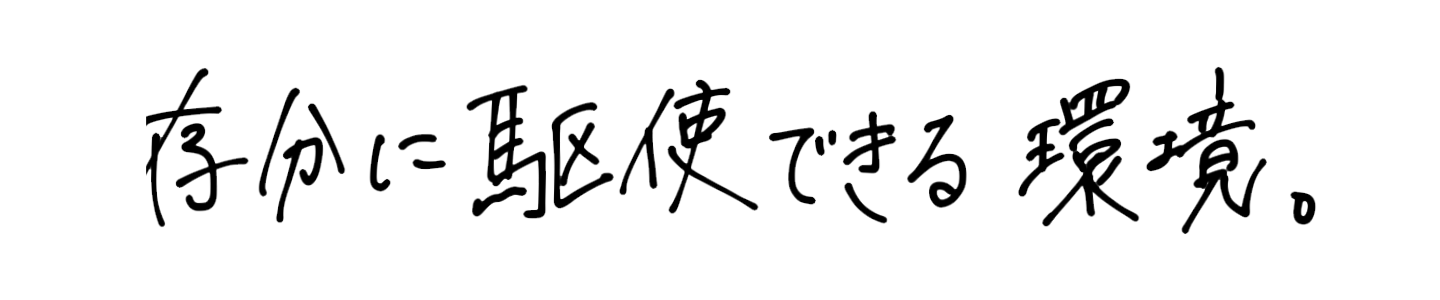 存分に駆使できる環境。